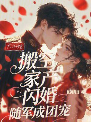 大小姐搬空家产闪婚随军成团宠全文免费阅读